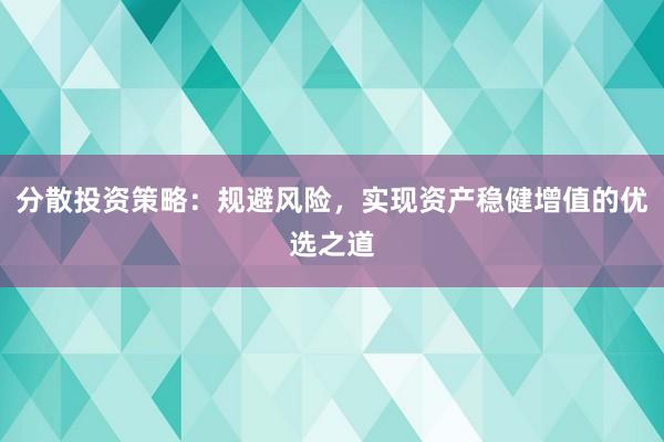 分散投资策略：规避风险，实现资产稳健增值的优选之道