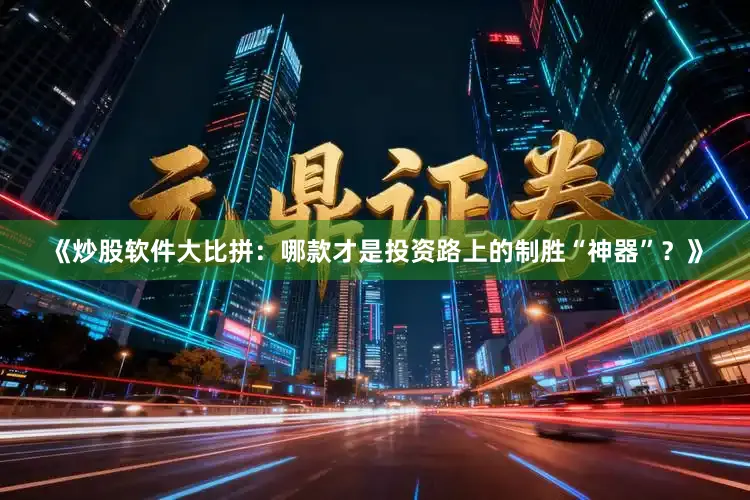 《炒股软件大比拼：哪款才是投资路上的制胜“神器”？》