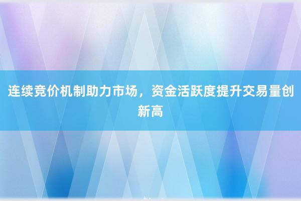 连续竞价机制助力市场，资金活跃度提升交易量创新高
